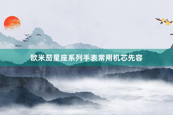 欧米茄星座系列手表常用机芯先容