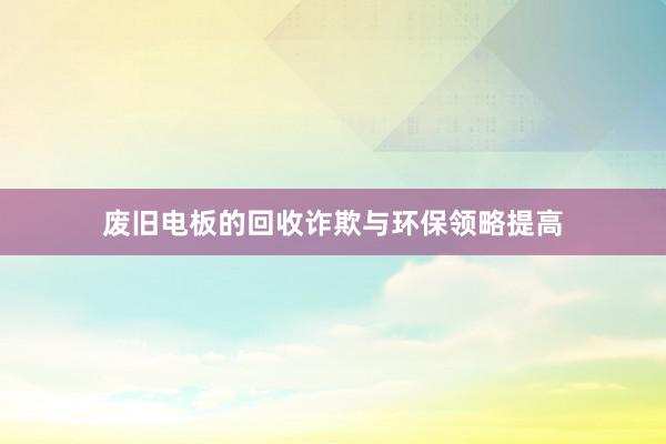 废旧电板的回收诈欺与环保领略提高