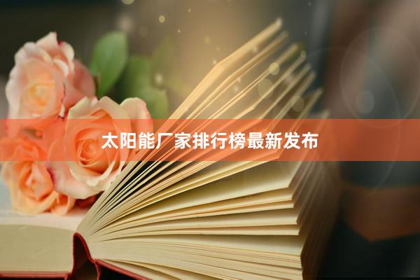 太阳能厂家排行榜最新发布